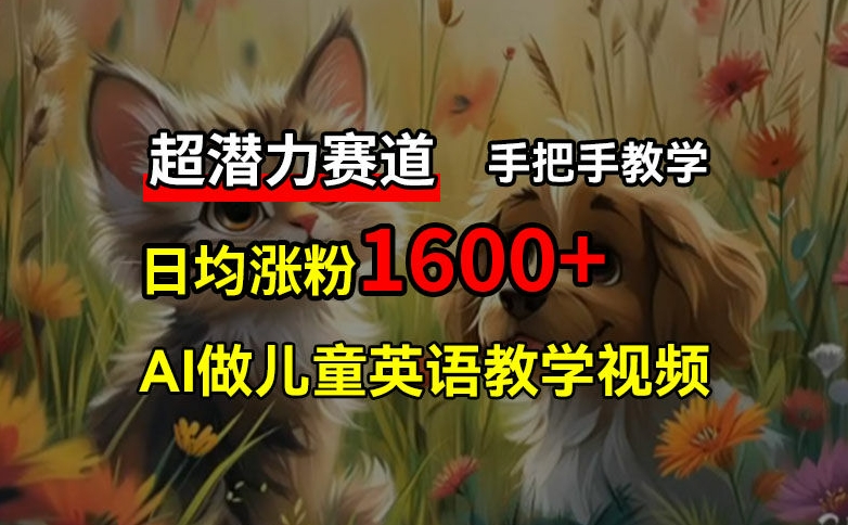 超潜力赛道，免费AI做儿童英语教学视频，3个月涨粉10w+，手把手教学，在家轻松获取被动收入-天使资源网