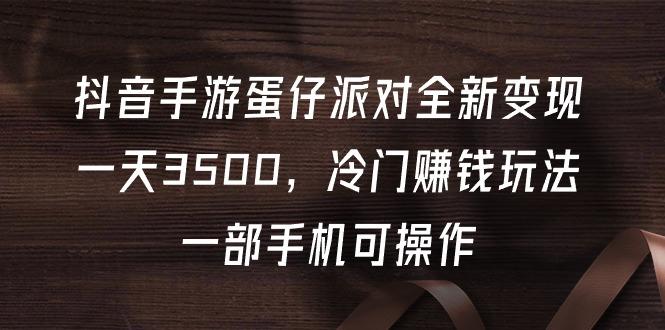 (9823期)抖音手游蛋仔派对全新变现，一天3500，冷门赚钱玩法，一部手机可操作-天使资源网