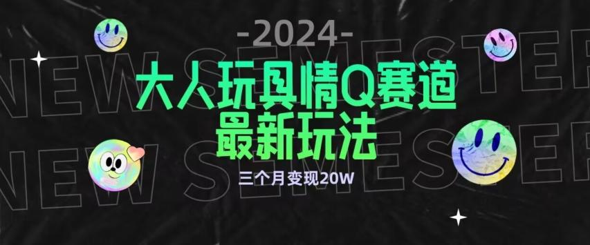 全新大人玩具情Q赛道合规新玩法，公转私域不封号流量多渠道变现，三个月变现20W【揭秘】-天使资源网