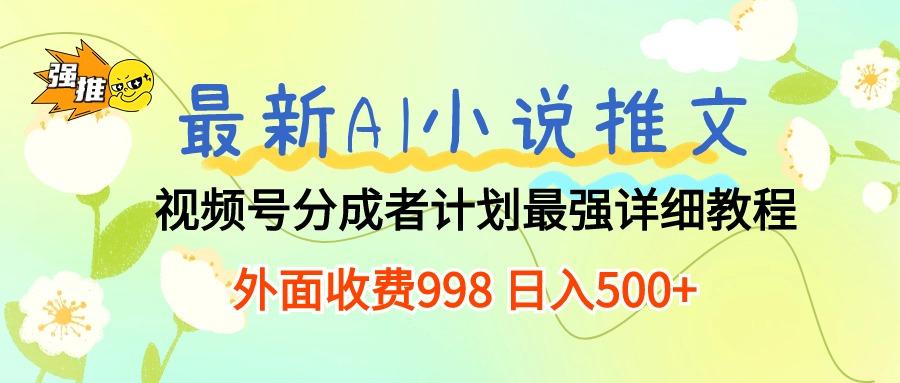 最新AI小说推文视频号分成计划 最强详细教程  日入500+-天使资源网