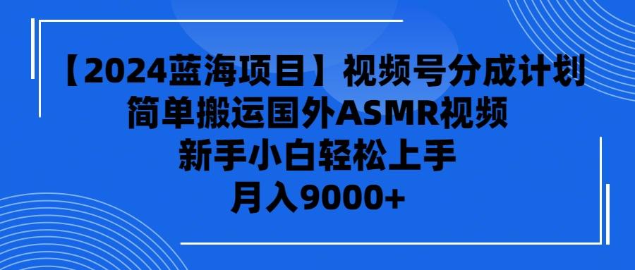 (9743期)【2024蓝海项目】视频号分成计划，无脑搬运国外ASMR视频，新手小白轻松…-天使资源网