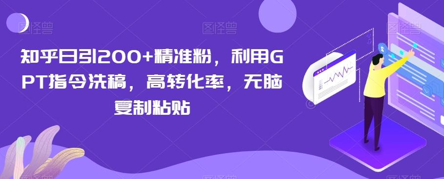 知乎日引200+精准粉，利用GPT指令洗稿，高转化率，无脑复制粘贴-天使资源网