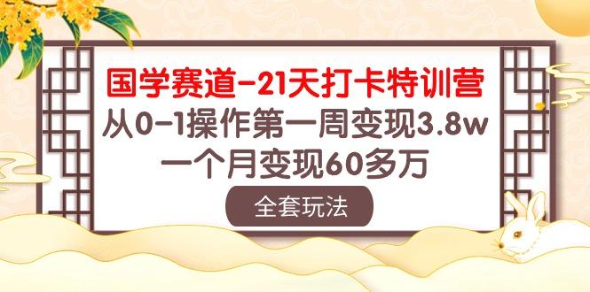 国学 赛道-21天打卡特训营：从0-1操作第一周变现3.8w，一个月变现60多万-天使资源网