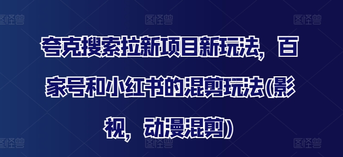 夸克搜索拉新项目新玩法，百家号和小红书的混剪玩法(影视，动漫混剪)-天使资源网