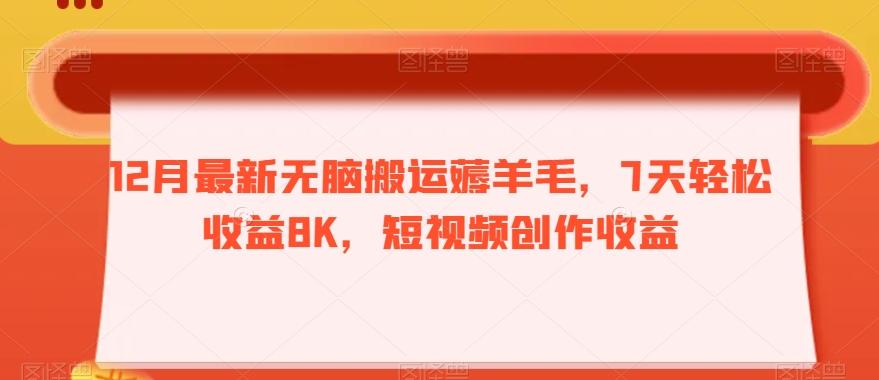 12月最新无脑搬运薅羊毛，7天轻松收益8K，短视频创作收益-天使资源网