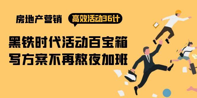 (9966期)房产营销高效活动36计：黑铁时代 活动百宝箱，写方案不再熬夜加班-天使资源网