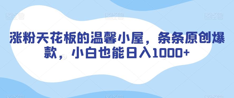 涨粉天花板的温馨小屋，条条原创爆款，小白也能日入1000+【揭秘】-天使资源网