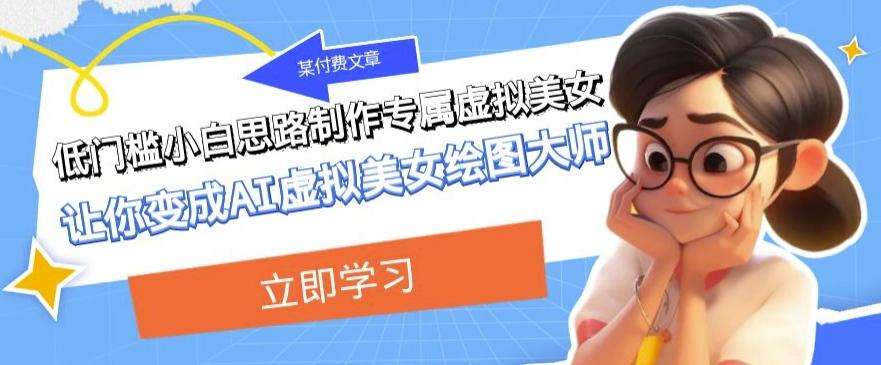 某公众号付费文章：低门槛小白思路制作专属虚拟美女让你变成AI虚拟美女绘图大师-天使资源网