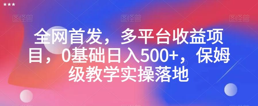 全网首发，多平台收益项目，0基础日入500+，保姆级教学实操落地【揭秘】-天使资源网