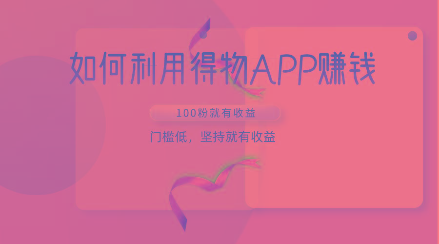 如何利用得物APP赚收益，100粉就可以赚收益，门槛低，坚持就有收益-天使资源网