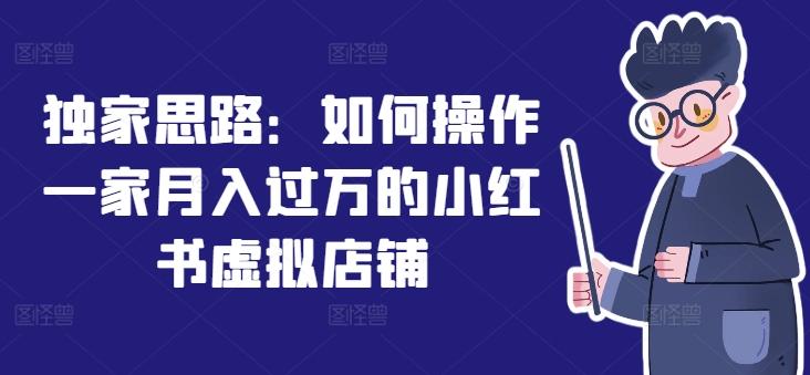 独家思路：如何操作一家月入过万的小红书虚拟店铺-天使资源网