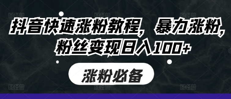 抖音快速涨粉教程，暴力涨粉，粉丝变现日入100+-天使资源网