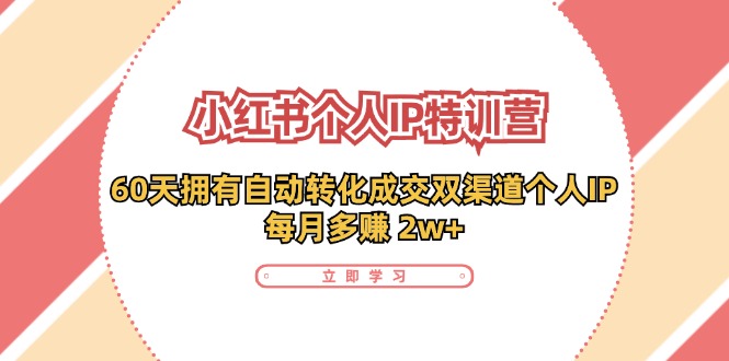 小红书·个人IP特训营：60天拥有 自动转化成交双渠道个人IP，每月多赚 2w+-天使资源网