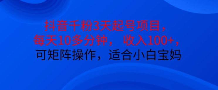抖音干粉3天起号项目，每天10多分钟，收入100+，可矩阵操作，适合小白宝妈-天使资源网