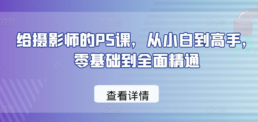给摄影师的PS课，从小白到高手，零基础到全面精通-天使资源网