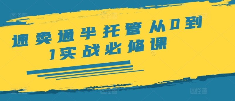 速卖通半托管从0到1实战必修课，开店/产品发布/选品/发货/广告/规则/ERP/干货等-天使资源网