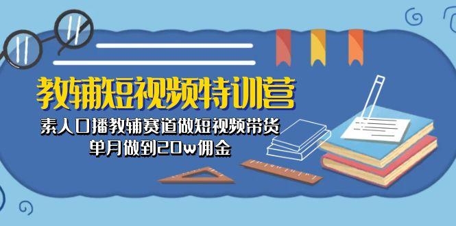 教辅-短视频特训营： 素人口播教辅赛道做短视频带货，单月做到20w佣金-天使资源网