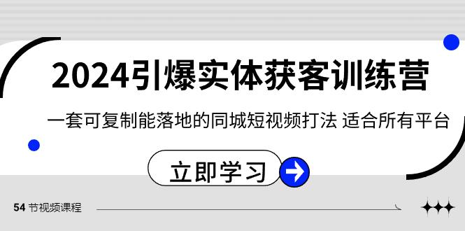 2024引爆实体获客训练营，一套可复制能落地的同城短视频打法，适合所有平台-天使资源网