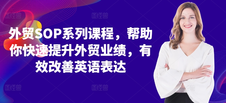 外贸SOP系列课程，帮助你快速提升外贸业绩，有效改善英语表达-天使资源网