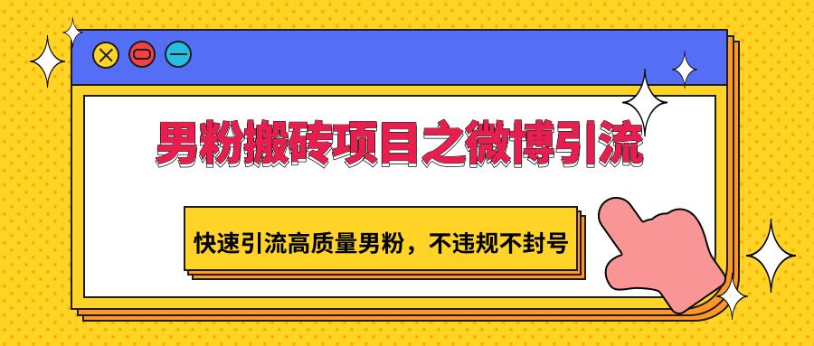 男粉搬砖项目之微博引流，快速引流高质量男粉，不违规不封号-天使资源网