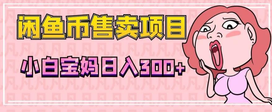 超级简单闲鱼币售卖项目，小白宝妈日入300+-天使资源网