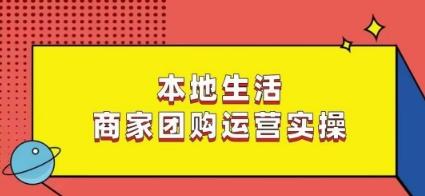 本地生活商家团购运营实操，看完课程即可实操团购运营-天使资源网