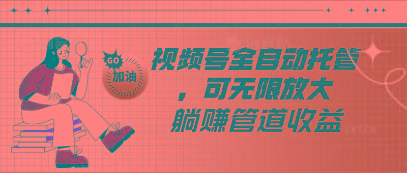 视频号全自动托管，有微信就能做的项目，可无限放大躺赚管道收益-天使资源网