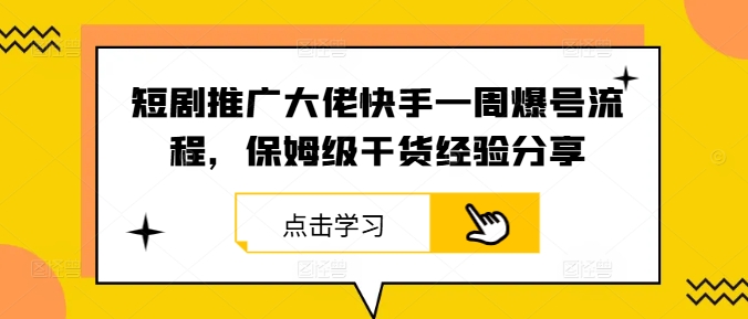 短剧推广大佬快手一周爆号流程，保姆级干货经验分享-天使资源网