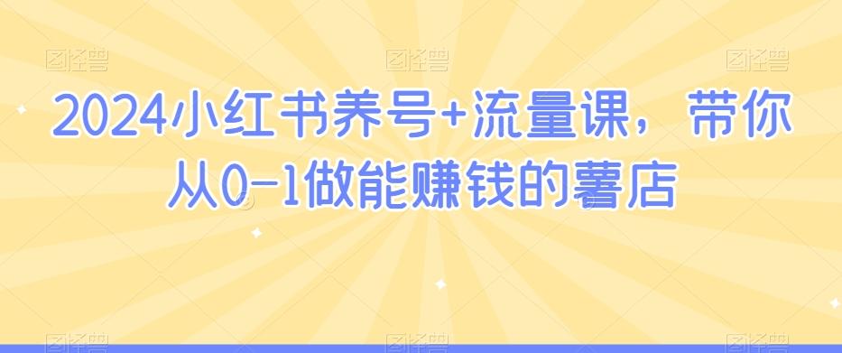 2024小红书养号+流量课，带你从0-1做能赚钱的薯店-天使资源网