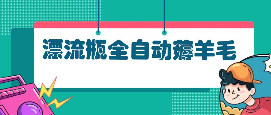 漂流瓶全自动薅羊毛：适合小白，宝妈，上班族，操作也是十分的简单-天使资源网
