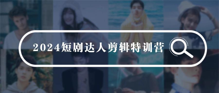 (9688期)2024短剧达人剪辑特训营，适合宝爸宝妈的0基础剪辑训练营(51节课)-天使资源网