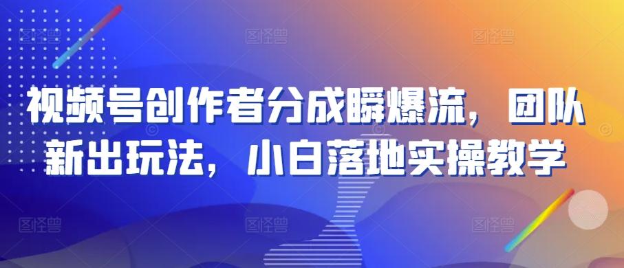 视频号创作者分成瞬爆流，团队新出玩法，小白落地实操教学【揭秘】-天使资源网