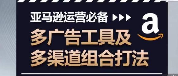 亚马逊运营必备，多广告工具及多渠道组合打法-天使资源网
