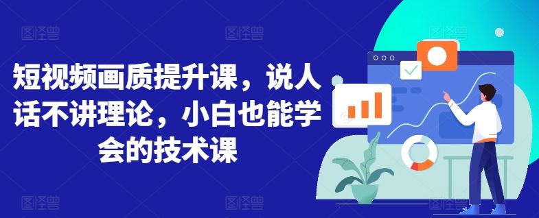 短视频画质提升课，说人话不讲理论，小白也能学会的技术课-天使资源网