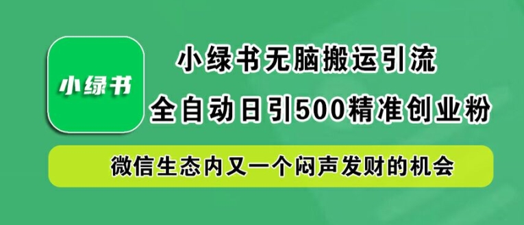 小绿书无脑搬运引流，全自动日引500精准创业粉，微信生态内又一个闷声发财的机会【揭秘】-天使资源网