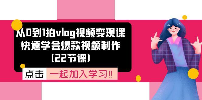 从0到1拍vlog视频变现课：快速学会爆款视频制作(22节课-天使资源网