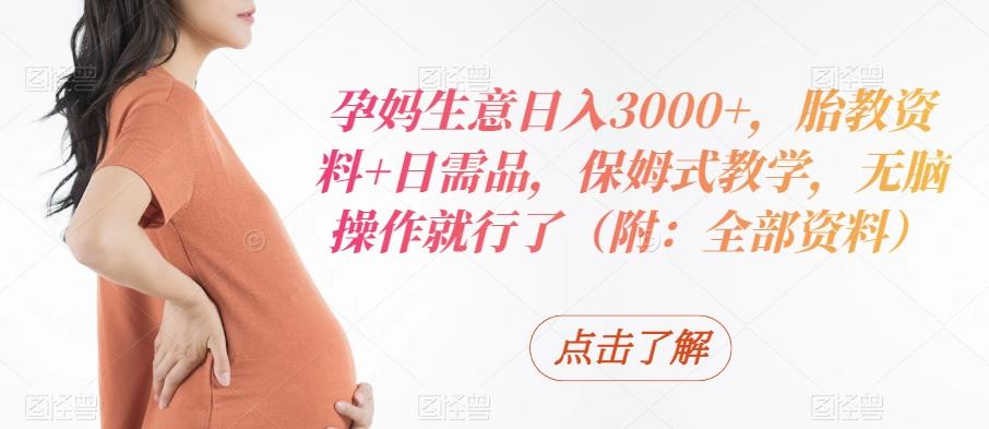 孕妈生意日入3000+，胎教资料+日需品，保姆式教学，无脑操作就行了（附：全部资料）-天使资源网