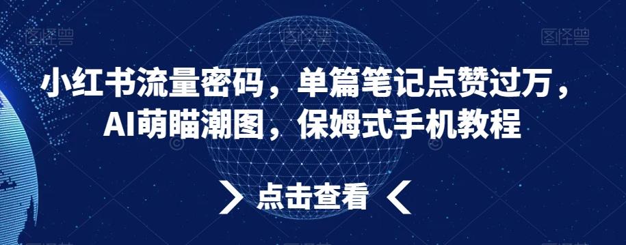 小红书流量密码，单篇笔记点赞过万，AI萌瞄潮图，保姆式手机教程【揭秘】-天使资源网