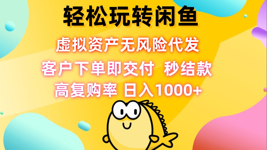 轻松玩转闲鱼 虚拟资产无风险代发 客户下单即交付 秒结款 高复购率 日…-天使资源网