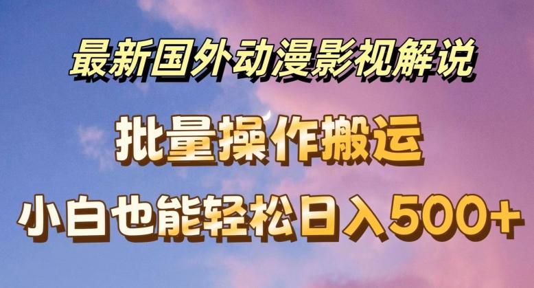 最新国外动漫影视解说，批量下载自动翻译，小白也能轻松日入500+【揭秘】-天使资源网