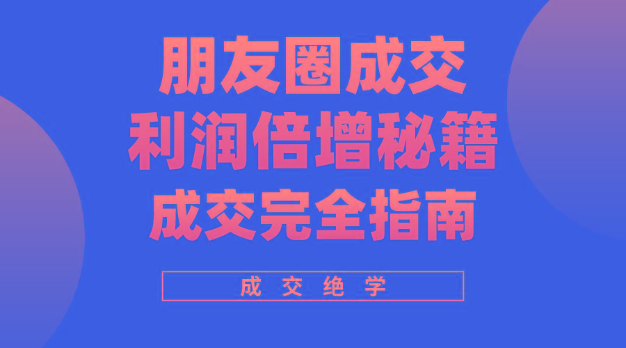 利用朋友圈成交年入100万，朋友圈成交利润倍增秘籍-天使资源网