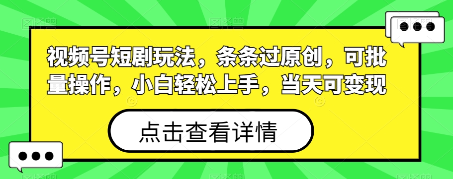 视频号短剧玩法，条条过原创，可批量操作，小白轻松上手，当天可变现-天使资源网