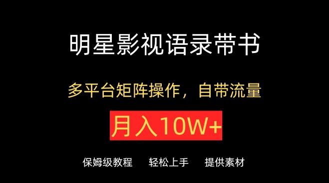 明星影视语录带书，抖音快手小红书视频号多平台矩阵操作，自带流量，月入10W+【揭秘】-天使资源网