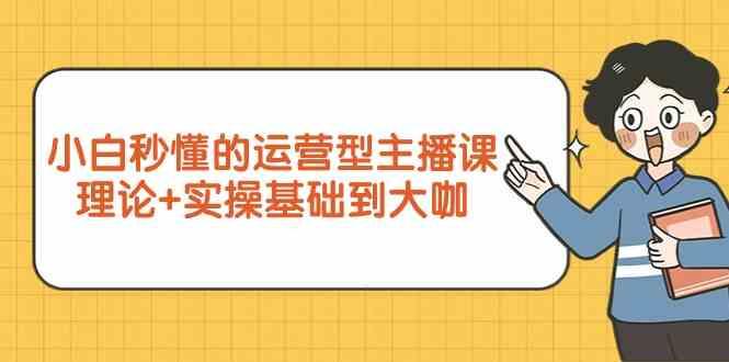新手小白秒懂的运营型主播课，理论+实操基础到大咖(7节课)-天使资源网