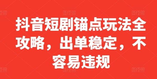 抖音短剧锚点玩法全攻略，出单稳定，不容易违规-天使资源网