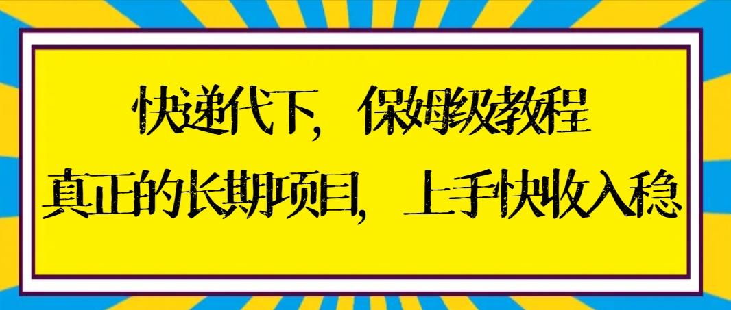 快递代下保姆级教程，真正的长期项目，上手快收入稳【实操+渠道】-天使资源网