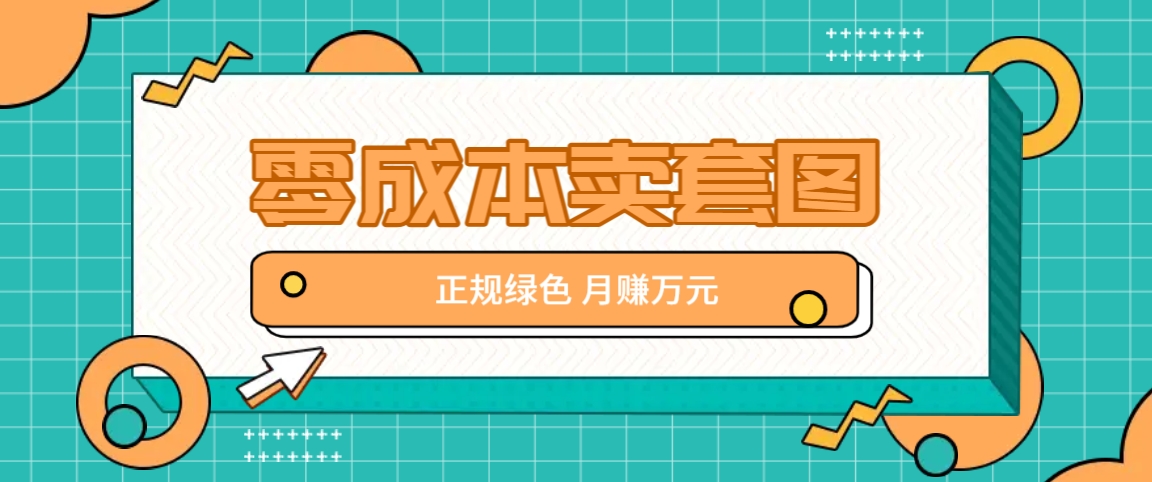 零成本卖套图，绿色正规项目，简单操作月收益10000+【揭秘】-天使资源网