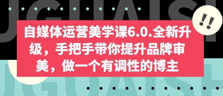 自媒体运营美学课6.0.全新升级，手把手带你提升品牌审美，做一个有调性的博主-天使资源网
