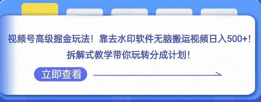 视频号高级掘金玩法，靠去水印软件无脑搬运视频日入500+，拆解式教学带你玩转分成计划【揭秘】-天使资源网