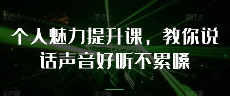 个人魅力提升课，教你说话声音好听不累嗓-天使资源网